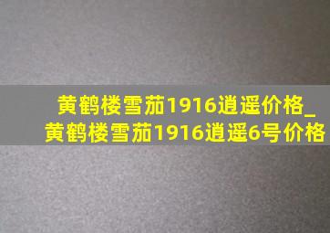 黄鹤楼雪茄1916逍遥价格_黄鹤楼雪茄1916逍遥6号价格