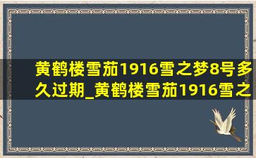 黄鹤楼雪茄1916雪之梦8号多久过期_黄鹤楼雪茄1916雪之梦8号