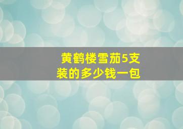 黄鹤楼雪茄5支装的多少钱一包