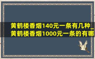 黄鹤楼香烟140元一条有几种_黄鹤楼香烟1000元一条的有哪些