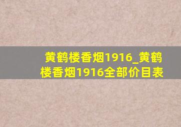 黄鹤楼香烟1916_黄鹤楼香烟1916全部价目表