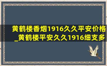 黄鹤楼香烟1916久久平安价格_黄鹤楼平安久久1916细支多少钱