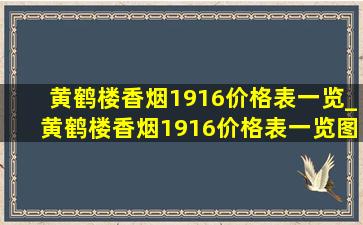 黄鹤楼香烟1916价格表一览_黄鹤楼香烟1916价格表一览图