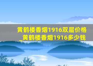 黄鹤楼香烟1916双层价格_黄鹤楼香烟1916多少钱