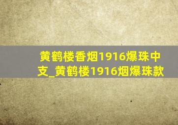 黄鹤楼香烟1916爆珠中支_黄鹤楼1916烟爆珠款