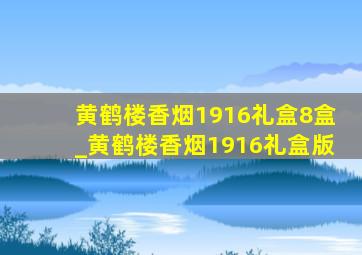 黄鹤楼香烟1916礼盒8盒_黄鹤楼香烟1916礼盒版