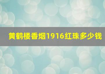 黄鹤楼香烟1916红珠多少钱