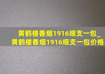 黄鹤楼香烟1916细支一包_黄鹤楼香烟1916细支一包价格