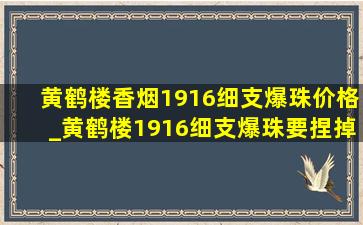 黄鹤楼香烟1916细支爆珠价格_黄鹤楼1916细支爆珠要捏掉吗