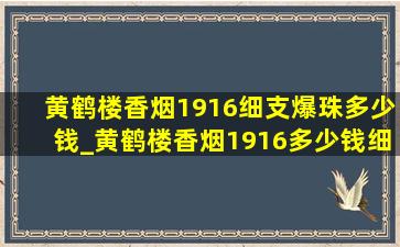 黄鹤楼香烟1916细支爆珠多少钱_黄鹤楼香烟1916多少钱细支