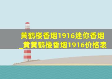 黄鹤楼香烟1916迷你香烟_黄黄鹤楼香烟1916价格表