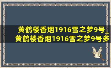 黄鹤楼香烟1916雪之梦9号_黄鹤楼香烟1916雪之梦9号多少钱