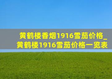 黄鹤楼香烟1916雪茄价格_黄鹤楼1916雪茄价格一览表