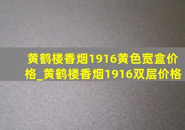 黄鹤楼香烟1916黄色宽盒价格_黄鹤楼香烟1916双层价格