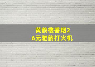 黄鹤楼香烟26元雅韵打火机