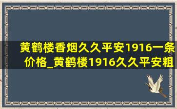 黄鹤楼香烟久久平安1916一条价格_黄鹤楼1916久久平安粗支烟多少钱