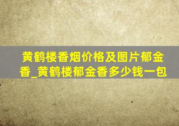 黄鹤楼香烟价格及图片郁金香_黄鹤楼郁金香多少钱一包