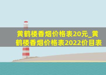 黄鹤楼香烟价格表20元_黄鹤楼香烟价格表2022价目表