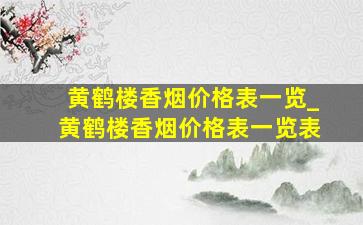 黄鹤楼香烟价格表一览_黄鹤楼香烟价格表一览表