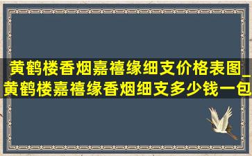 黄鹤楼香烟嘉禧缘细支价格表图_黄鹤楼嘉禧缘香烟细支多少钱一包