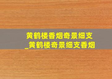 黄鹤楼香烟奇景细支_黄鹤楼奇景细支香烟