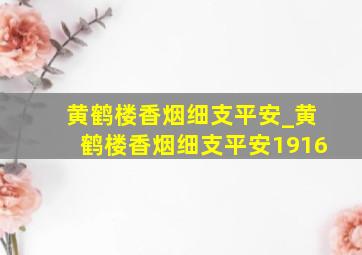 黄鹤楼香烟细支平安_黄鹤楼香烟细支平安1916