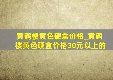 黄鹤楼黄色硬盒价格_黄鹤楼黄色硬盒价格30元以上的