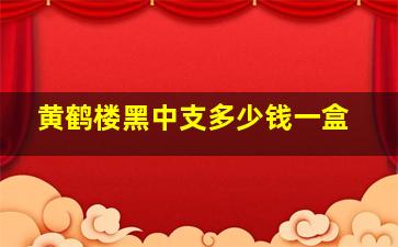 黄鹤楼黑中支多少钱一盒