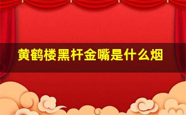 黄鹤楼黑杆金嘴是什么烟