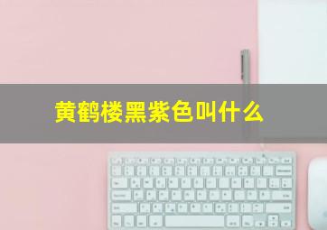 黄鹤楼黑紫色叫什么