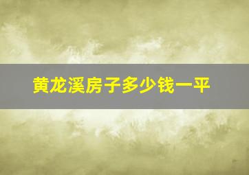 黄龙溪房子多少钱一平