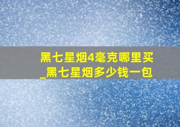 黑七星烟4毫克哪里买_黑七星烟多少钱一包