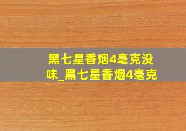 黑七星香烟4毫克没味_黑七星香烟4毫克