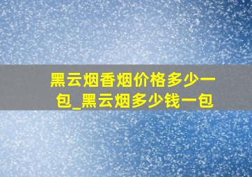 黑云烟香烟价格多少一包_黑云烟多少钱一包