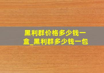 黑利群价格多少钱一盒_黑利群多少钱一包