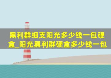 黑利群细支阳光多少钱一包硬盒_阳光黑利群硬盒多少钱一包