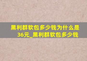 黑利群软包多少钱为什么是36元_黑利群软包多少钱