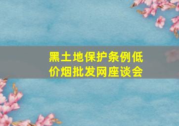 黑土地保护条例(低价烟批发网)座谈会