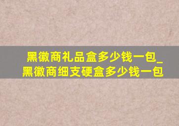 黑徽商礼品盒多少钱一包_黑徽商细支硬盒多少钱一包