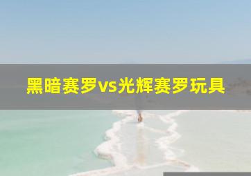 黑暗赛罗vs光辉赛罗玩具