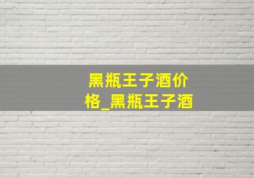 黑瓶王子酒价格_黑瓶王子酒