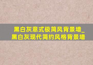 黑白灰意式极简风背景墙_黑白灰现代简约风格背景墙