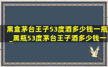 黑盒茅台王子53度酒多少钱一瓶_黑瓶53度茅台王子酒多少钱一瓶