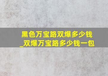 黑色万宝路双爆多少钱_双爆万宝路多少钱一包