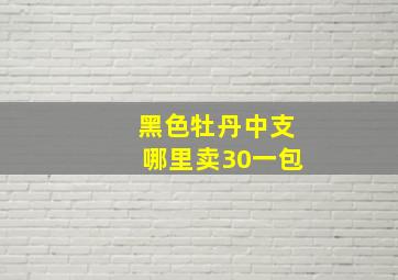 黑色牡丹中支哪里卖30一包