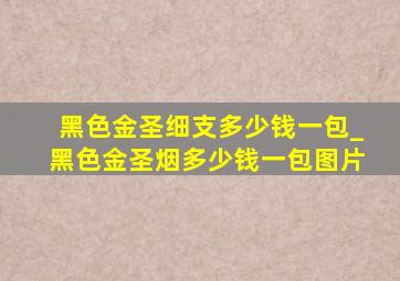 黑色金圣细支多少钱一包_黑色金圣烟多少钱一包图片