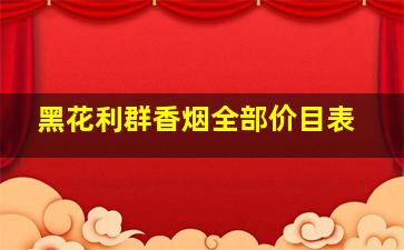 黑花利群香烟全部价目表