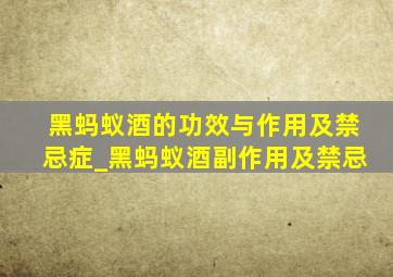 黑蚂蚁酒的功效与作用及禁忌症_黑蚂蚁酒副作用及禁忌