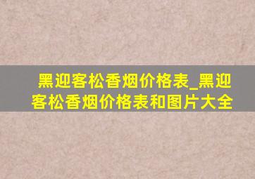 黑迎客松香烟价格表_黑迎客松香烟价格表和图片大全