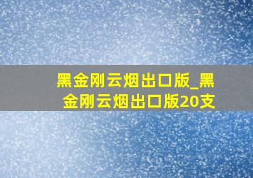 黑金刚云烟出口版_黑金刚云烟出口版20支